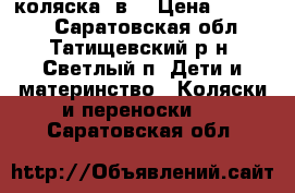 коляска 3в1 › Цена ­ 10 000 - Саратовская обл., Татищевский р-н, Светлый п. Дети и материнство » Коляски и переноски   . Саратовская обл.